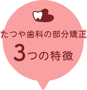 たつや歯科の部分矯正 3つの特徴